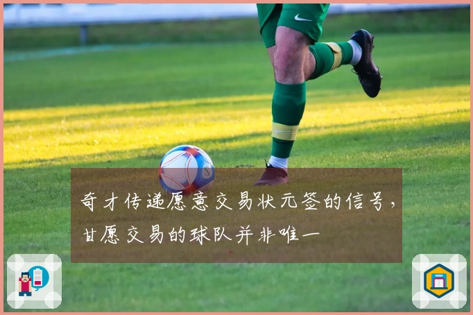 奇才传递愿意交易状元签的信号，甘愿交易的球队并非唯一